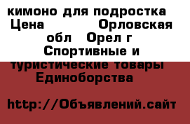кимоно для подростка › Цена ­ 1 000 - Орловская обл., Орел г. Спортивные и туристические товары » Единоборства   
